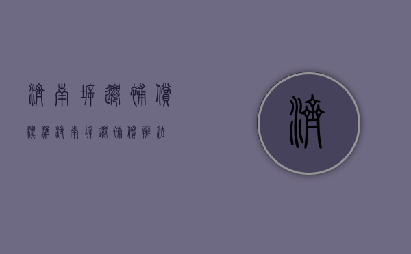 济南拆迁补偿标准（济南拆迁补偿办法）