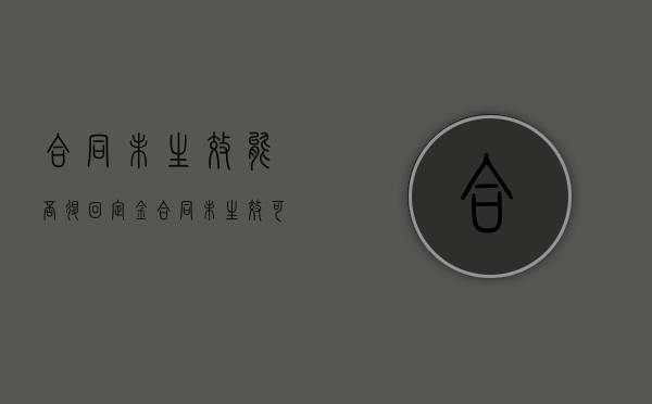 合同未生效能否退回定金（合同未生效可以退钱吗）