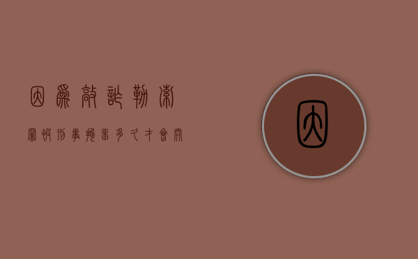 因为敲诈勒索罪被刑事拘留多久才会开庭审理（敲诈勒索拘留几天）