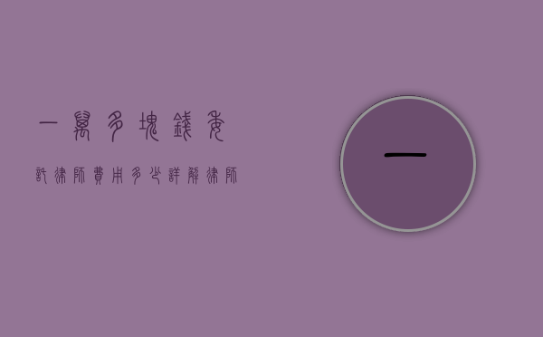 一万多块钱委托律师费用多少？详解律师收费标准和影响因素