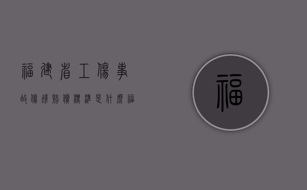 福建省工伤事故伤残赔偿标准是什么（福建省工伤事故伤残赔偿标准是什么样的）