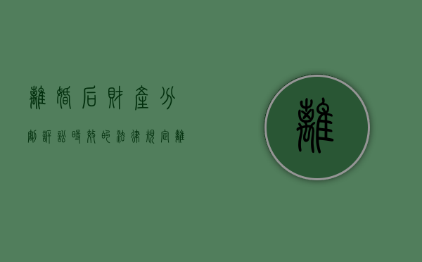 离婚后财产分割诉讼时效的法律规定（离婚后财产分割的案由是什么）