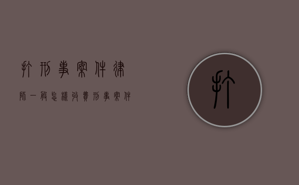 打刑事案件律师一般怎样收费（刑事案件如何收费处理）
