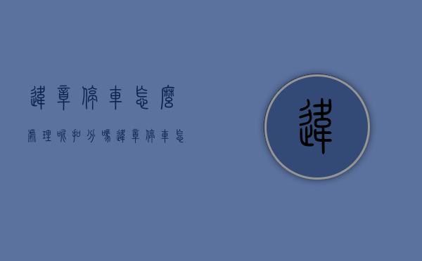 违章停车怎么处理呢扣分吗（违章停车怎么处理呢罚款多少）