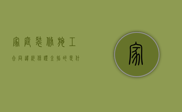家庭装修施工合同违约保证金指的是什么（装修合同履约保证金）