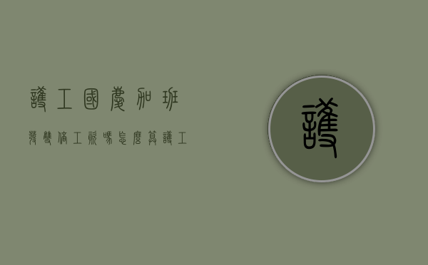 护工国庆加班发双倍工资吗怎么算（护工国庆要付3倍工资吗）