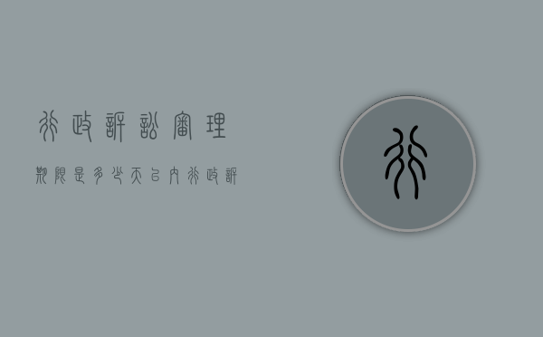 行政诉讼审理期限是多少天以内（行政诉讼的审理期限是多少）