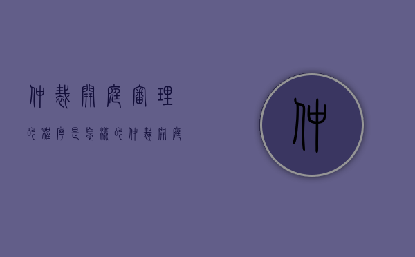 仲裁开庭审理的程序是怎样的（仲裁开庭审理的程序是什么）