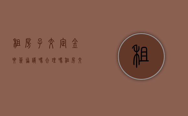 租房子交定金要签协议吗合理吗（租房交定金需要书面合同吗）