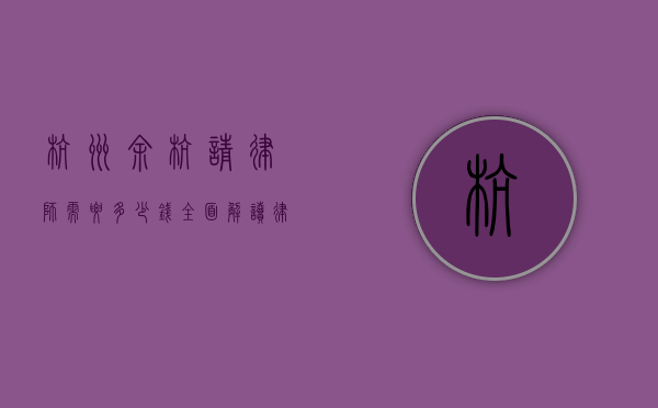 杭州余杭请律师需要多少钱？全面解读律师收费标准