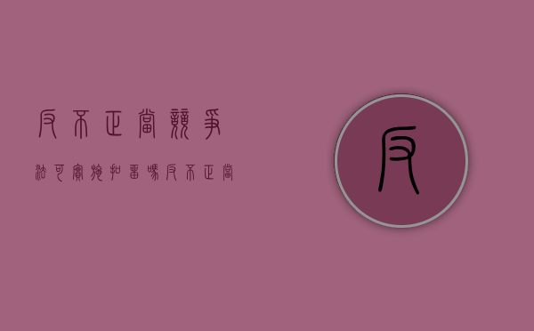 反不正当竞争法可实施扣留吗（反不正当竞争法的调整范围）