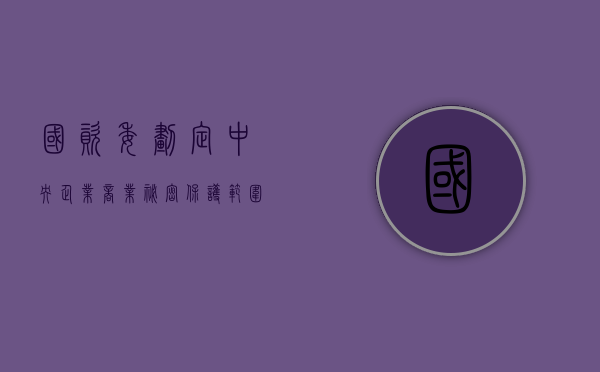 国资委划定中央企业商业秘密保护范围（中央企业商业秘密保护安全技术指引规定）
