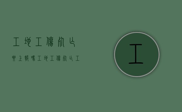 工地工伤死亡要上报吗？（工地工伤死亡工地负责人应承担什么责任）
