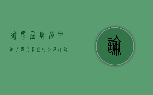 论房屋拆迁中被拆迁人利益的法律保护（拆迁人 被拆迁人 政府）