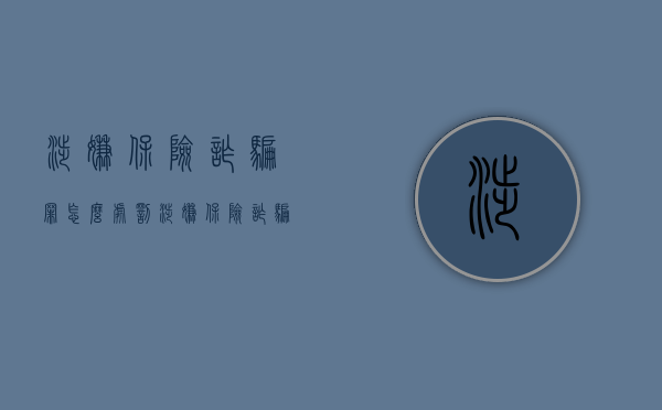 涉嫌保险诈骗罪怎么处罚（涉嫌保险诈骗罪怎么处罚的）