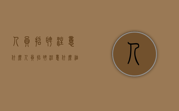 人员招聘注意什么（人员招聘注意什么细节）