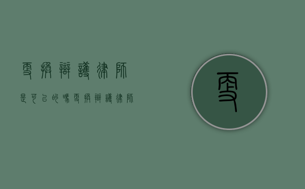 更换辩护律师是可以的吗？（更换辩护律师流程）
