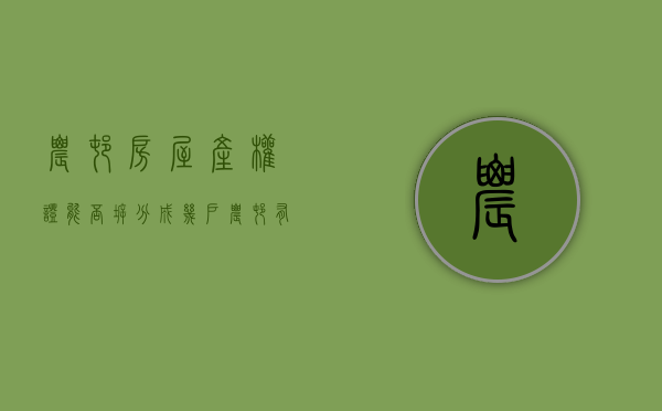 农村房屋产权证能否拆分成几户（农村有房产证拆迁是按房产证来赔吗）