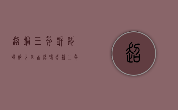 超过三年诉讼时效可以不还吗（欠款三年以上怎么起诉）
