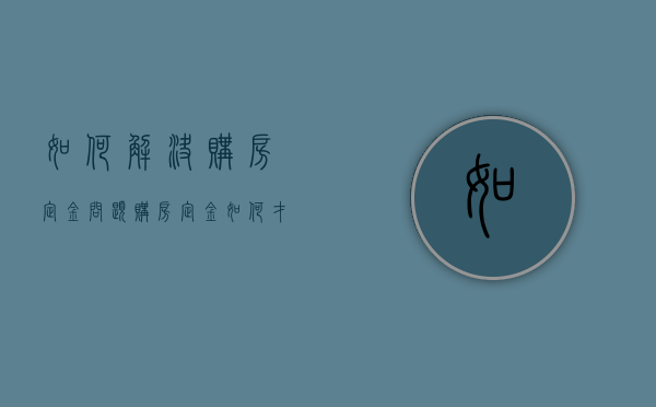 如何解决购房定金问题（购房定金如何才能退）