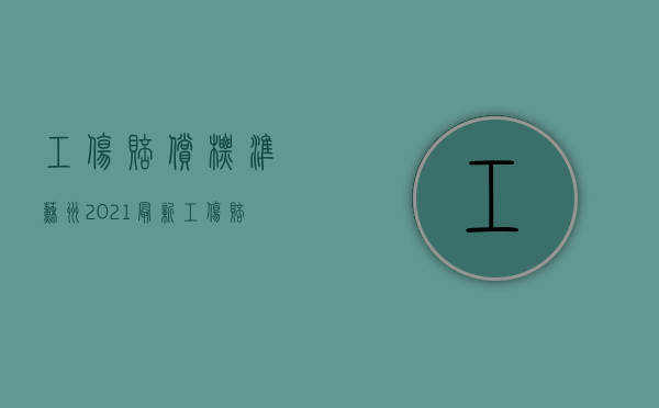 工伤赔偿标准苏州2021最新工伤赔偿标准（苏州地区工伤赔偿标准）