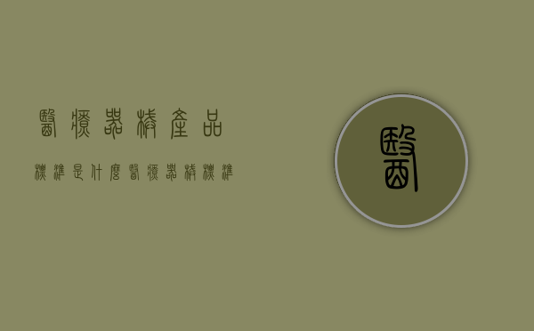 医疗器械产品标准是什么?（医疗器械标准是什么）