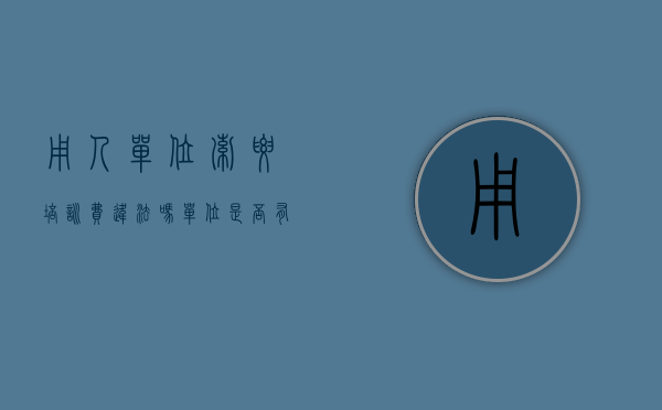 用人单位索要培训费违法吗（单位是否有权向培训人员索要培训费）