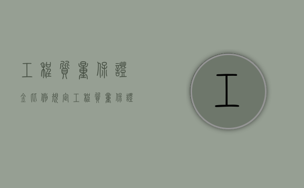 工程质量保证金比例规定（工程质量保证金上限）