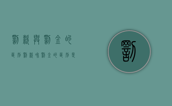 罚款与罚金的区别（罚款和罚金的区别是如何的）