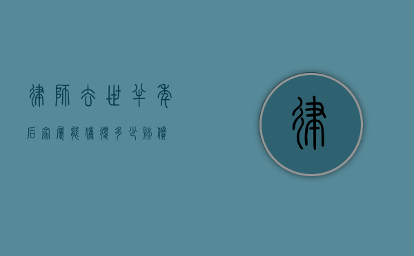律师去世半年后，家属能获得多少赔偿？