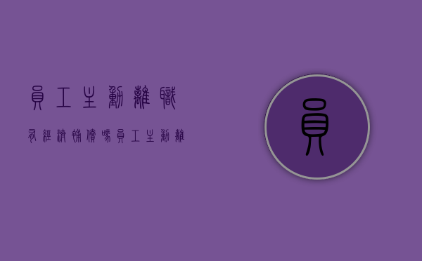员工主动离职有经济补偿吗（员工主动离职工资怎么算）