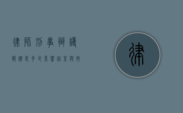 律师刑事辩护报价是多少？影响因素与市场行情解析