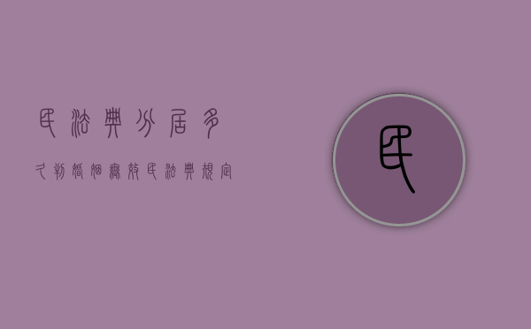 民法典分居多久判婚姻无效（民法典规定夫妻双方分居多长时间可以离婚）