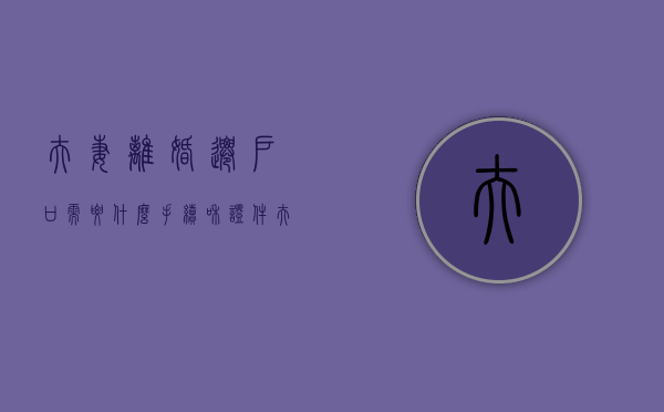 夫妻离婚迁户口需要什么手续和证件（夫妻离婚迁户口需要什么手续和证件和材料）