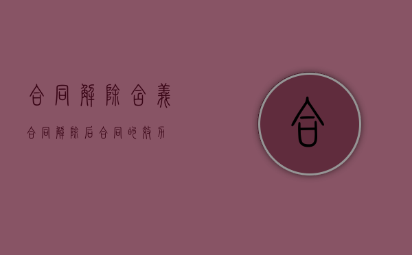 合同解除含义（合同解除后合同的效力）