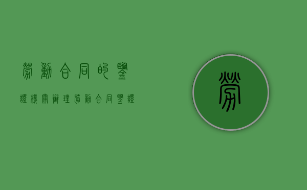 劳动合同的鉴证机关（办理劳动合同鉴证的合法流程是什么）