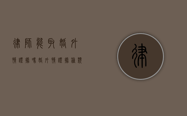 律师能取婚外情证据吗,婚外情证据种类（律师会因为婚外情被处罚吗）