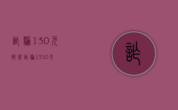 诈骗130元被抓（诈骗1350元）
