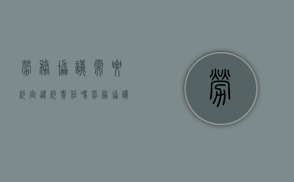 劳务协议需要约定违约责任吗（劳务协议要求发高温费吗）
