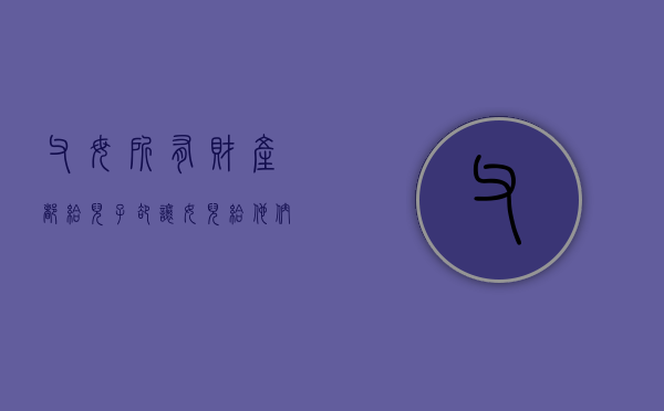 父母所有财产都给儿子，却让女儿给他们养老怎么办（父母把财产都给女儿,儿子以后可以不赡养父母吗）