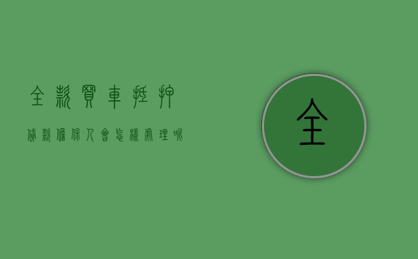 全款买车抵押贷款担保人会怎样处理呢（全款买车抵押贷款担保人会怎样处理违章）