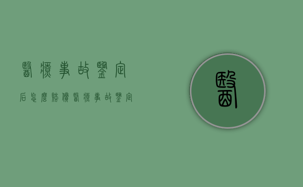 医疗事故鉴定后怎么赔偿（医疗事故鉴定责任划分赔偿比例）