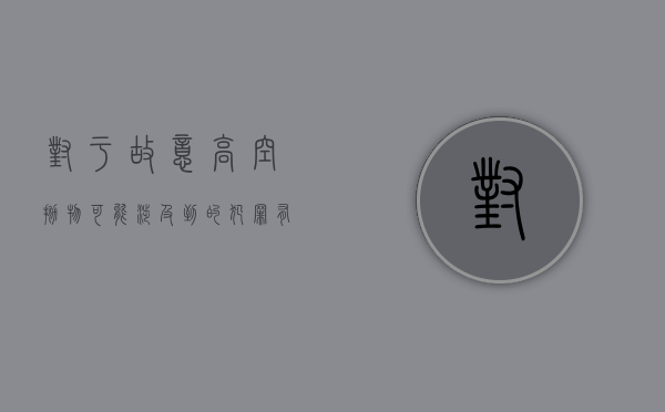 对于故意高空抛物可能涉及到的犯罪有哪些行为（对于故意高空抛物可能涉及到的犯罪有哪些类型）
