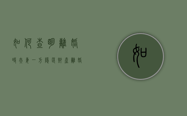 如何查明离婚时夫妻一方隐匿财产（离婚时对方隐匿财产）