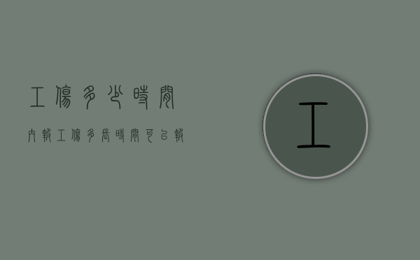 工伤多少时间内报（工伤多长时间可以报销）