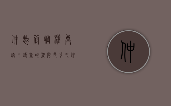 仲裁管辖权异议申请书的期限是多久（仲裁可以提管辖权异议吗）