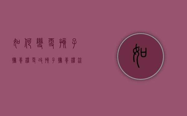 如何变更孩子抚养权（更改孩子抚养权流程怎么写）