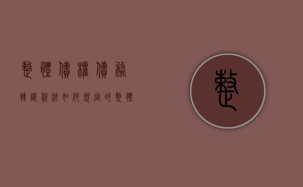 整体债权债务转让税法如何规定的（整体债权债务转让税法如何规定收入）