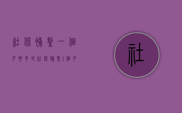 社保补缴一个月要多少？（社保补缴1个月有何影响）
