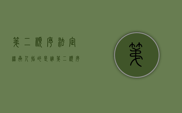 第二顺序法定继承人指的是谁（第二顺序继承人包括哪些人）